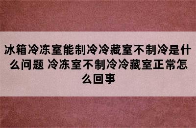 冰箱冷冻室能制冷冷藏室不制冷是什么问题 冷冻室不制冷冷藏室正常怎么回事